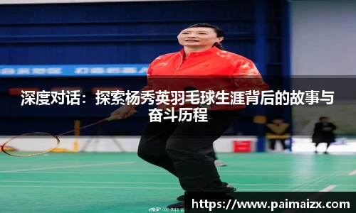 深度对话：探索杨秀英羽毛球生涯背后的故事与奋斗历程