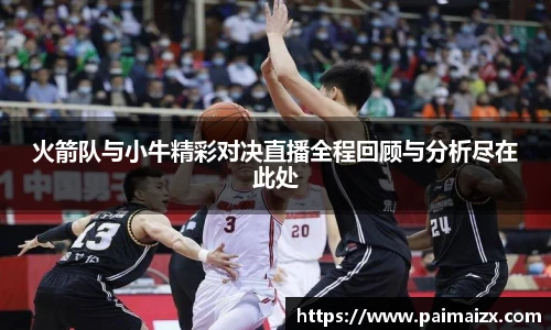 火箭队与小牛精彩对决直播全程回顾与分析尽在此处